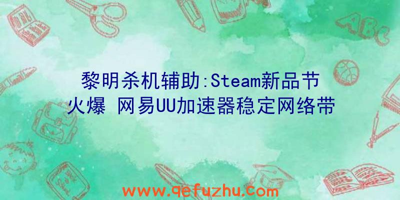 黎明杀机辅助:Steam新品节火爆